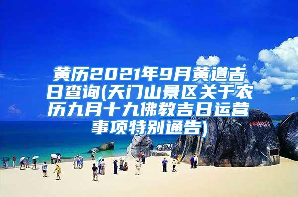 黄历2021年9月黄道吉日查询(天门山景区关于农历九月十九佛教吉日运营事项特别通告)