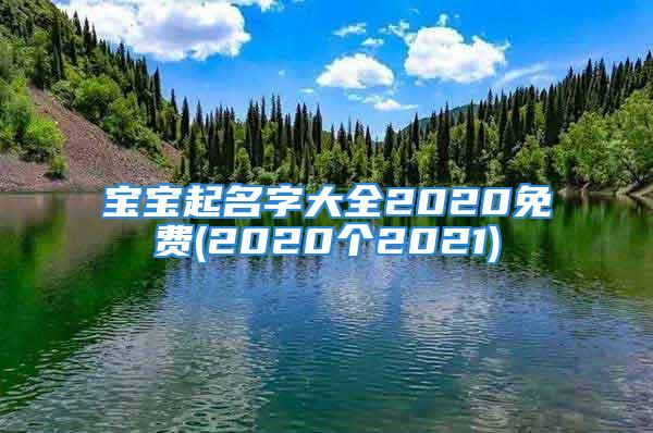 宝宝起名字大全2020免费(2020个2021)