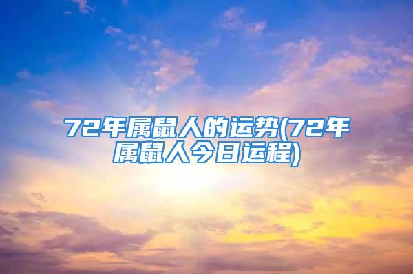 72年属鼠人的运势(72年属鼠人今日运程)