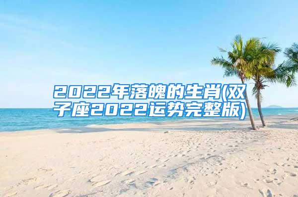 2022年落魄的生肖(双子座2022运势完整版)