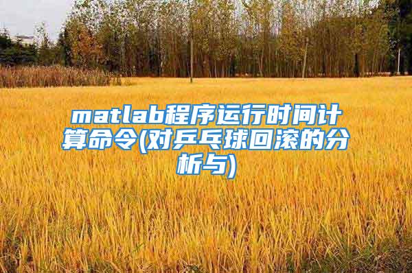 matlab程序运行时间计算命令(对乒乓球回滚的分析与)