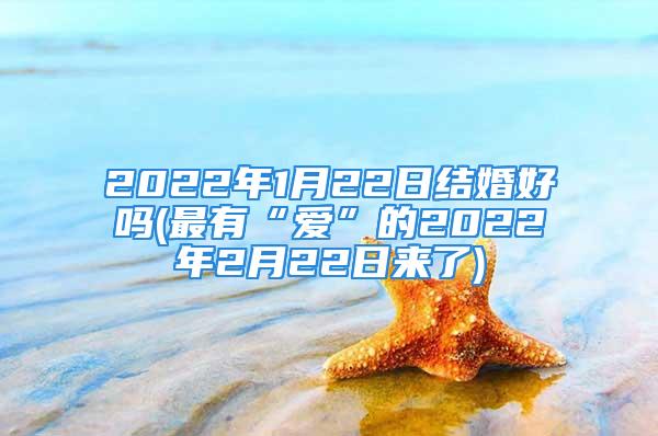 2022年1月22日结婚好吗(最有“爱”的2022年2月22日来了)