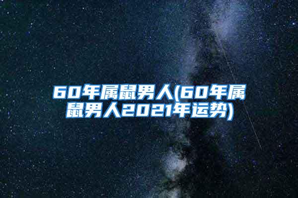 60年属鼠男人(60年属鼠男人2021年运势)