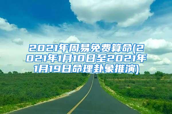 2021年周易免费算命(2021年1月10日至2021年1月19日命理卦象推演)