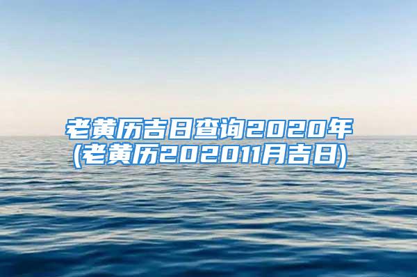 老黄历吉日查询2020年(老黄历202011月吉日)