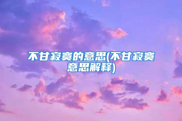 不甘寂寞的意思(不甘寂寞意思解释)