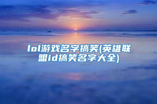 lol游戏名字搞笑(英雄联盟id搞笑名字大全)