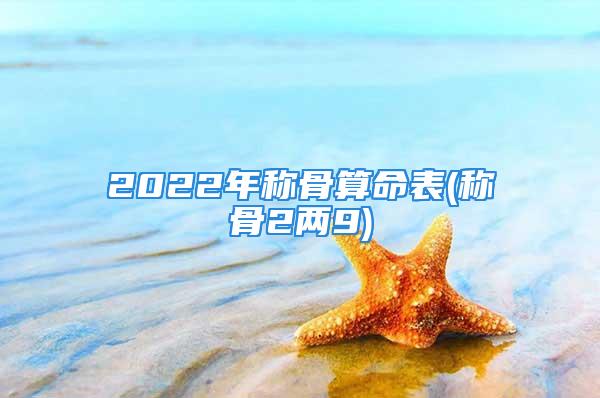 2022年称骨算命表(称骨2两9)