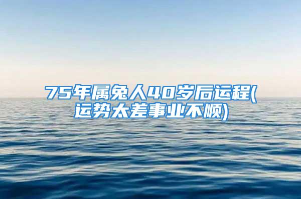 75年属兔人40岁后运程(运势太差事业不顺)