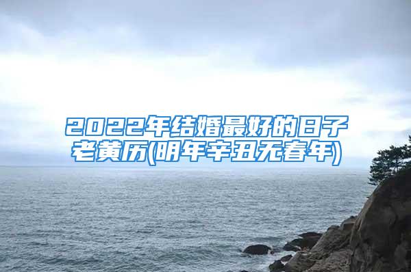 2022年结婚最好的日子老黄历(明年辛丑无春年)