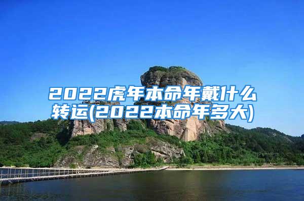 2022虎年本命年戴什么转运(2022本命年多大)