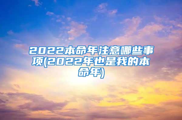 2022本命年注意哪些事项(2022年也是我的本命年)