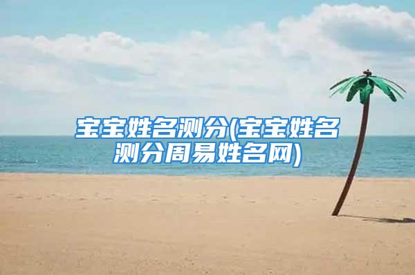 宝宝姓名测分(宝宝姓名测分周易姓名网)