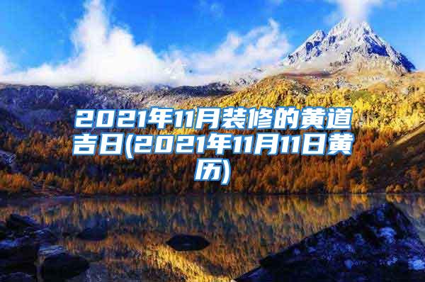 2021年11月装修的黄道吉日(2021年11月11日黄历)