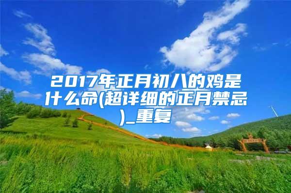 2017年正月初八的鸡是什么命(超详细的正月禁忌)_重复