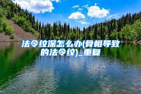 法令纹深怎么办(骨相导致的法令纹)_重复