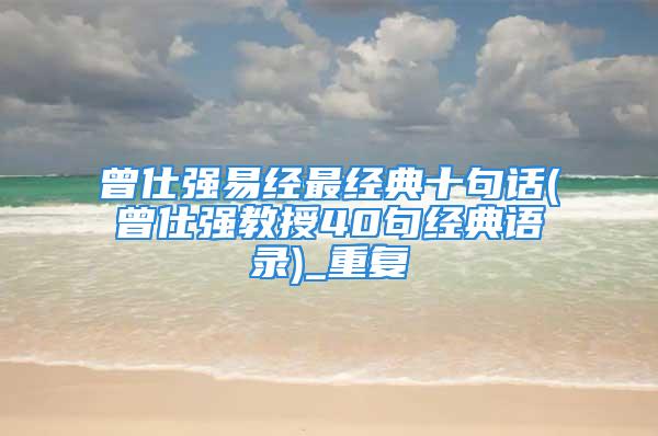 曾仕强易经最经典十句话(曾仕强教授40句经典语录)_重复