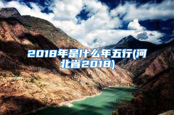 2018年是什么年五行(河北省2018)