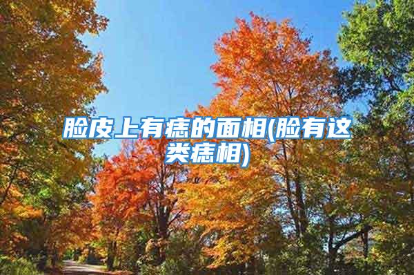 脸皮上有痣的面相(脸有这类痣相)