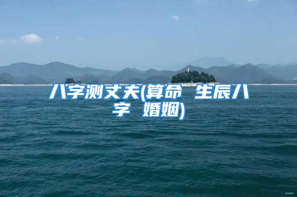 八字测丈夫(算命 生辰八字 婚姻)