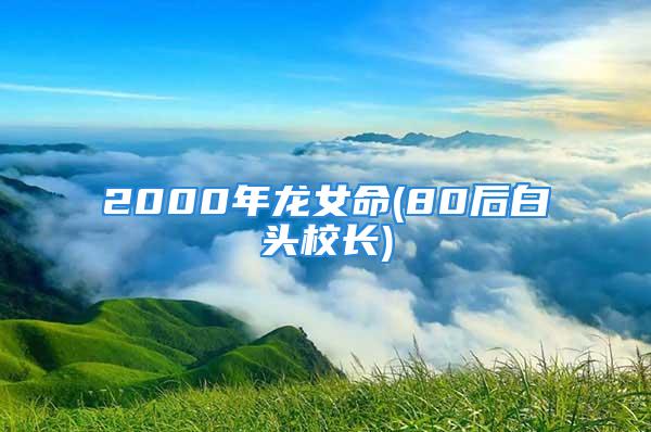 2000年龙女命(80后白头校长)