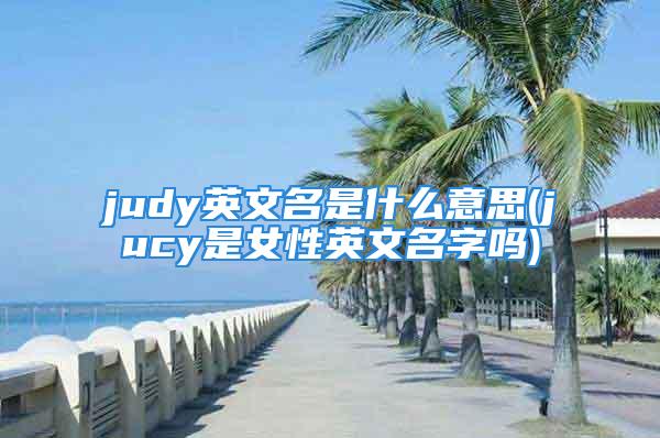 judy英文名是什么意思(jucy是女性英文名字吗)