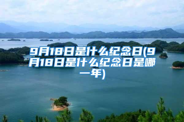 9月18日是什么纪念日(9月18日是什么纪念日是哪一年)