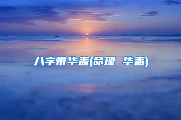 八字带华盖(命理 华盖)