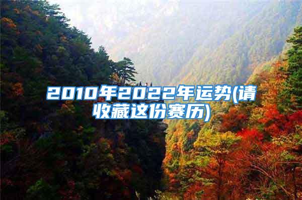 2010年2022年运势(请收藏这份赛历)