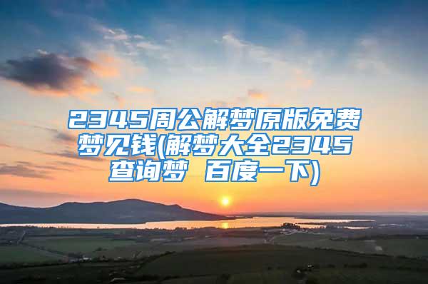 2345周公解梦原版免费梦见钱(解梦大全2345查询梦 百度一下)