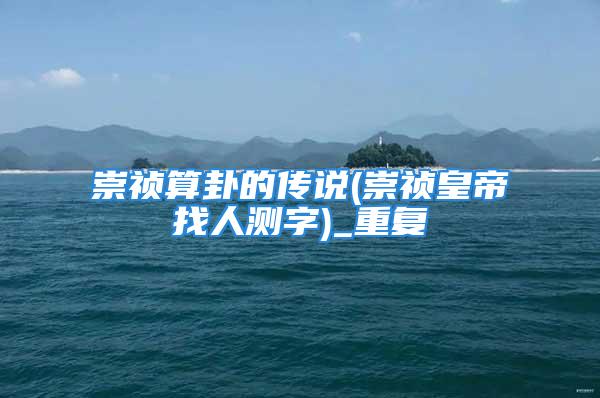 崇祯算卦的传说(崇祯皇帝找人测字)_重复