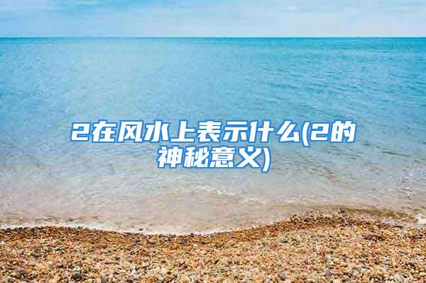 2在风水上表示什么(2的神秘意义)