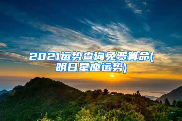 2021运势查询免费算命(明日星座运势)