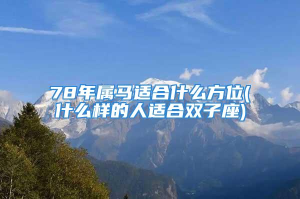 78年属马适合什么方位(什么样的人适合双子座)