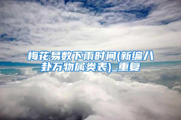 梅花易数下雨时间(新编八卦万物属类表)_重复