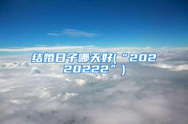 结婚日子哪天好(“20220222”)