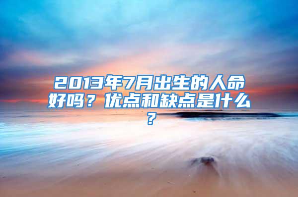 2013年7月出生的人命好吗？优点和缺点是什么？