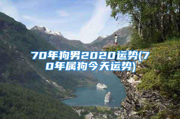 70年狗男2020运势(70年属狗今天运势)