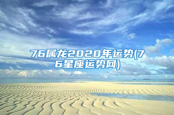 76属龙2020年运势(76星座运势网)