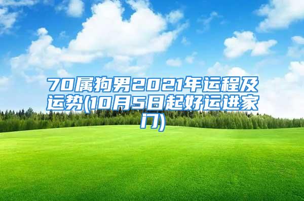 70属狗男2021年运程及运势(10月5日起好运进家门)