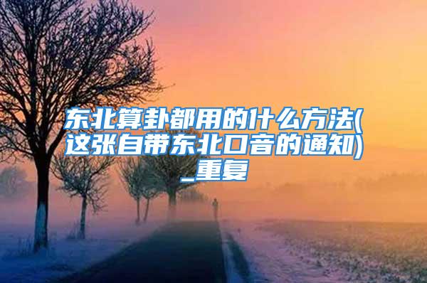 东北算卦都用的什么方法(这张自带东北口音的通知)_重复