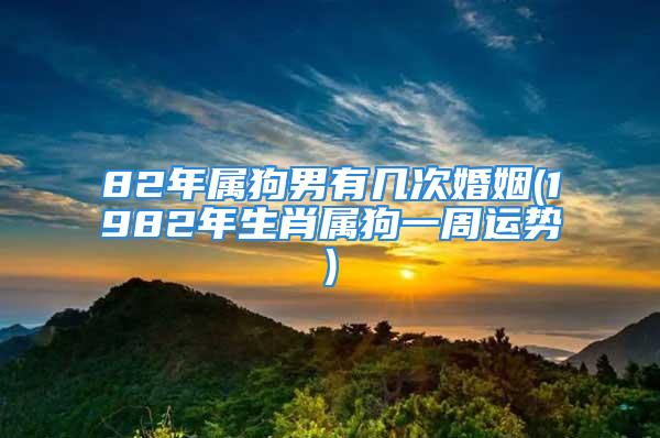 82年属狗男有几次婚姻(1982年生肖属狗一周运势)