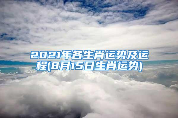 2021年各生肖运势及运程(8月15日生肖运势)