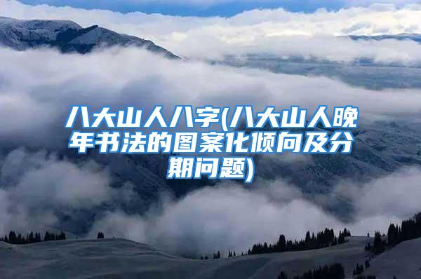 八大山人八字(八大山人晚年书法的图案化倾向及分期问题)