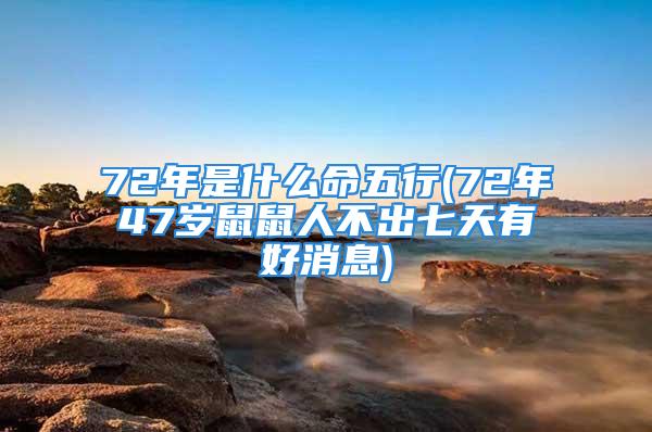 72年是什么命五行(72年47岁鼠鼠人不出七天有好消息)