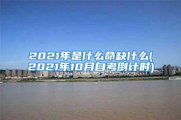 2021年是什么命缺什么(2021年10月自考倒计时)