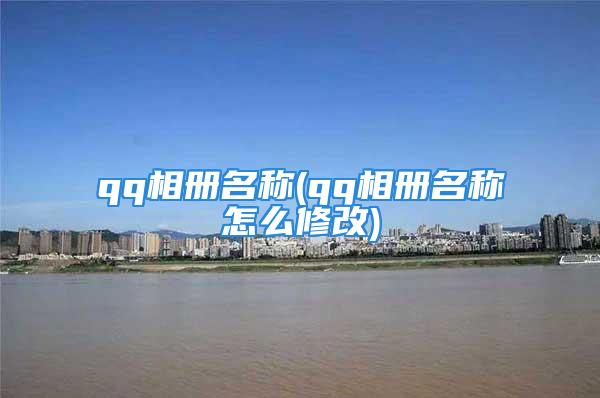 qq相册名称(qq相册名称怎么修改)