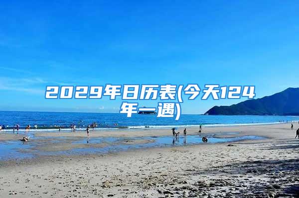 2029年日历表(今天124年一遇)