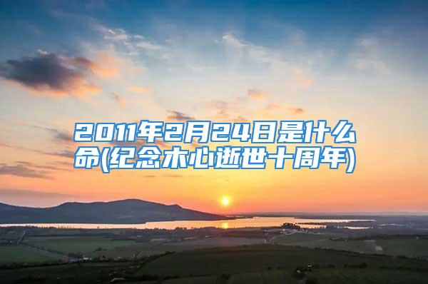 2011年2月24日是什么命(纪念木心逝世十周年)