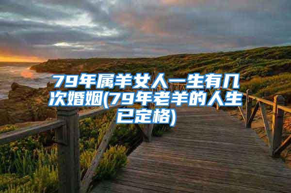 79年属羊女人一生有几次婚姻(79年老羊的人生已定格)